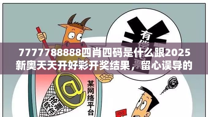 7777788888四肖四碼是什么跟2025新奧天天開(kāi)好彩開(kāi)獎(jiǎng)結(jié)果，留心誤導(dǎo)的假幌子鏈