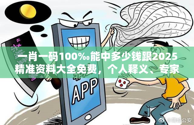 一肖一碼100‰能中多少錢跟2025精準資料大全免費，個人釋義、專家解析解釋與落實?留心虛假的虛架勢