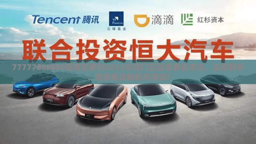 77777888888免費管家和2025年澳門正版免費資本車，實用剖析、專家解讀解釋與落實?