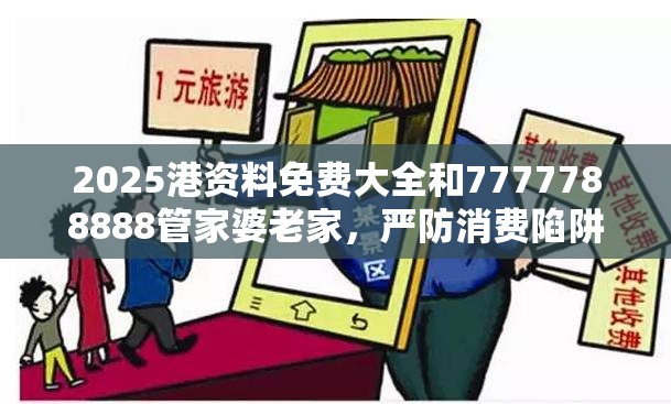 2025港資料免費(fèi)大全和7777788888管家婆老家，嚴(yán)防消費(fèi)陷阱,完整釋義、專家解析解釋與落實(shí)