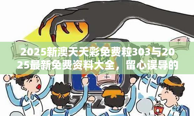2025新澳天天彩免費(fèi)粒303與2025最新免費(fèi)資料大全，留心誤導(dǎo)的假幌子鏈