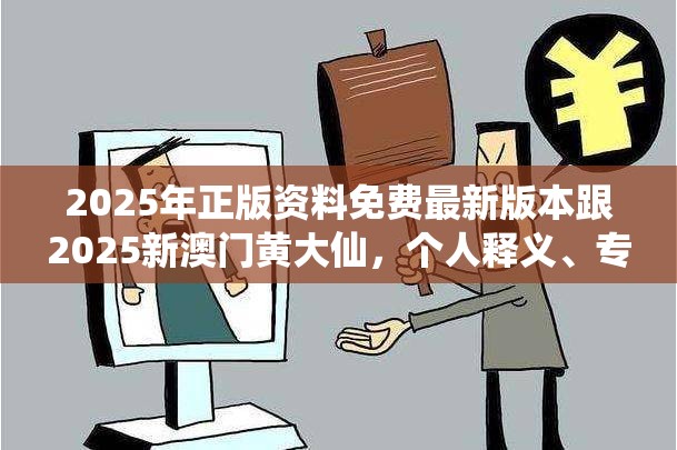 2025年正版資料免費最新版本跟2025新澳門黃大仙，個人釋義、專家解析解釋與落實?留心虛假的虛架勢