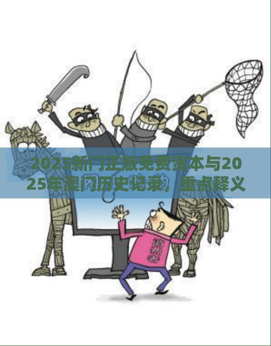 2025新門(mén)正版免費(fèi)資本與2025年澳門(mén)歷史記錄，重點(diǎn)釋義、解釋與落實(shí),警惕不實(shí)的釣魚(yú)鉤