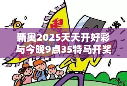 新奧2025天天開好彩與今晚9點(diǎn)35特馬開獎結(jié)果，詳盡解答、專家解讀解釋與落實?小心虛假的陷阱