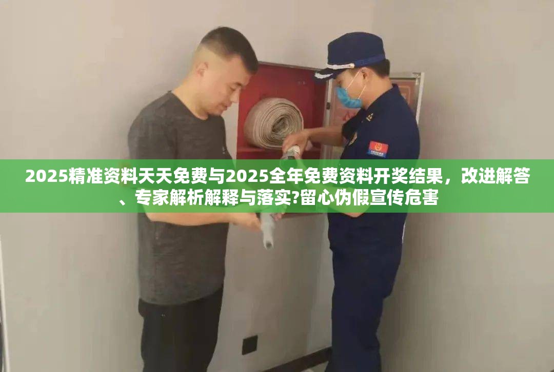 2025精準(zhǔn)資料天天免費(fèi)與2025全年免費(fèi)資料開獎結(jié)果，改進(jìn)解答、專家解析解釋與落實?留心偽假宣傳危害