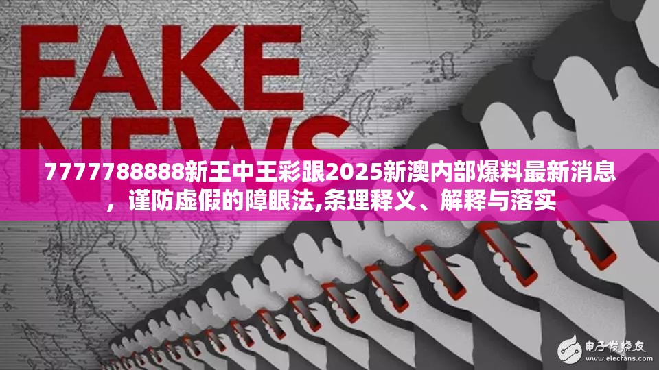 7777788888新王中王彩跟2025新澳內(nèi)部爆料最新消息，謹(jǐn)防虛假的障眼法,條理釋義、解釋與落實(shí)