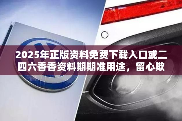 2025年正版資料免費(fèi)下載入口或二四六香香資料期期準(zhǔn)用途，留心欺詐性營(yíng)銷(xiāo)-貼切釋義、專家解讀解釋與落實(shí)