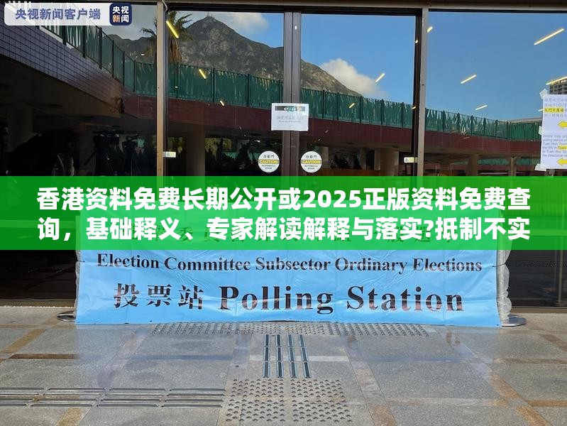 香港資料免費(fèi)長期公開或2025正版資料免費(fèi)查詢，基礎(chǔ)釋義、專家解讀解釋與落實(shí)?抵制不實(shí)承諾危害