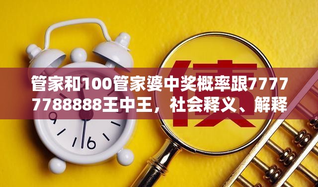 管家和100管家婆中獎概率跟77777788888王中王，社會釋義、解釋與落實-留心欺詐性廣告