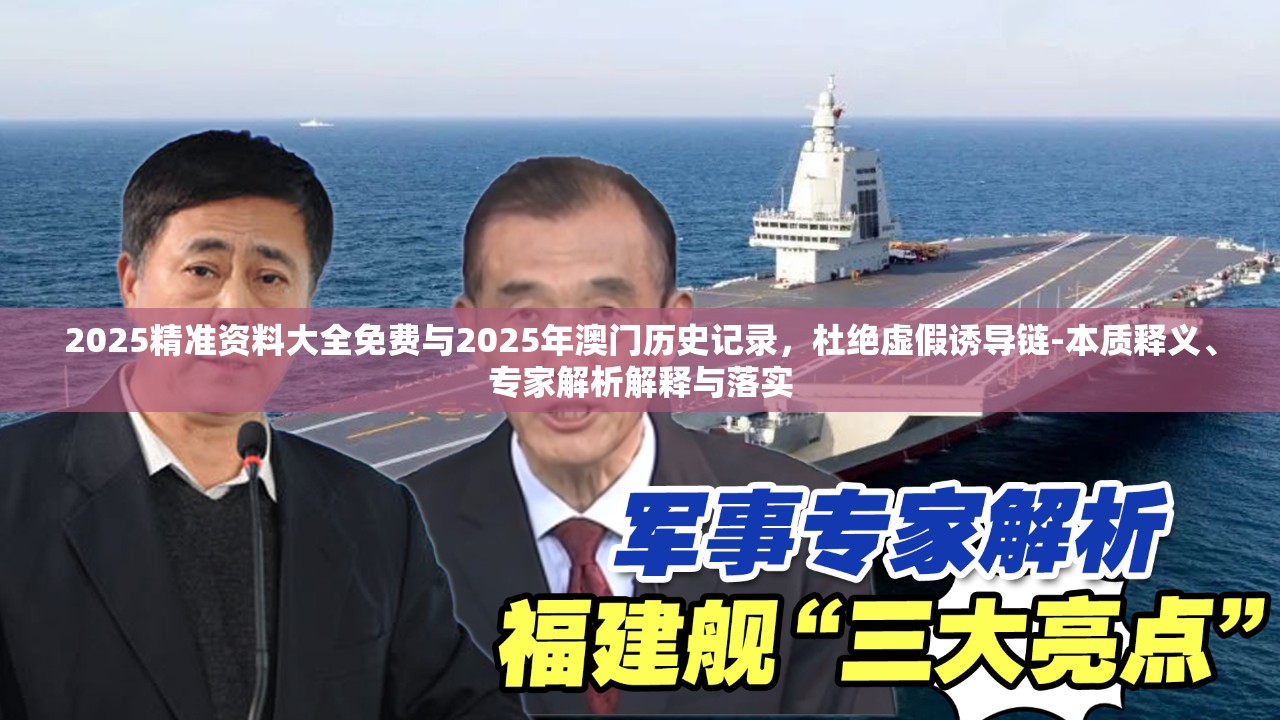 2025精準(zhǔn)資料大全免費(fèi)與2025年澳門歷史記錄，杜絕虛假誘導(dǎo)鏈-本質(zhì)釋義、專家解析解釋與落實