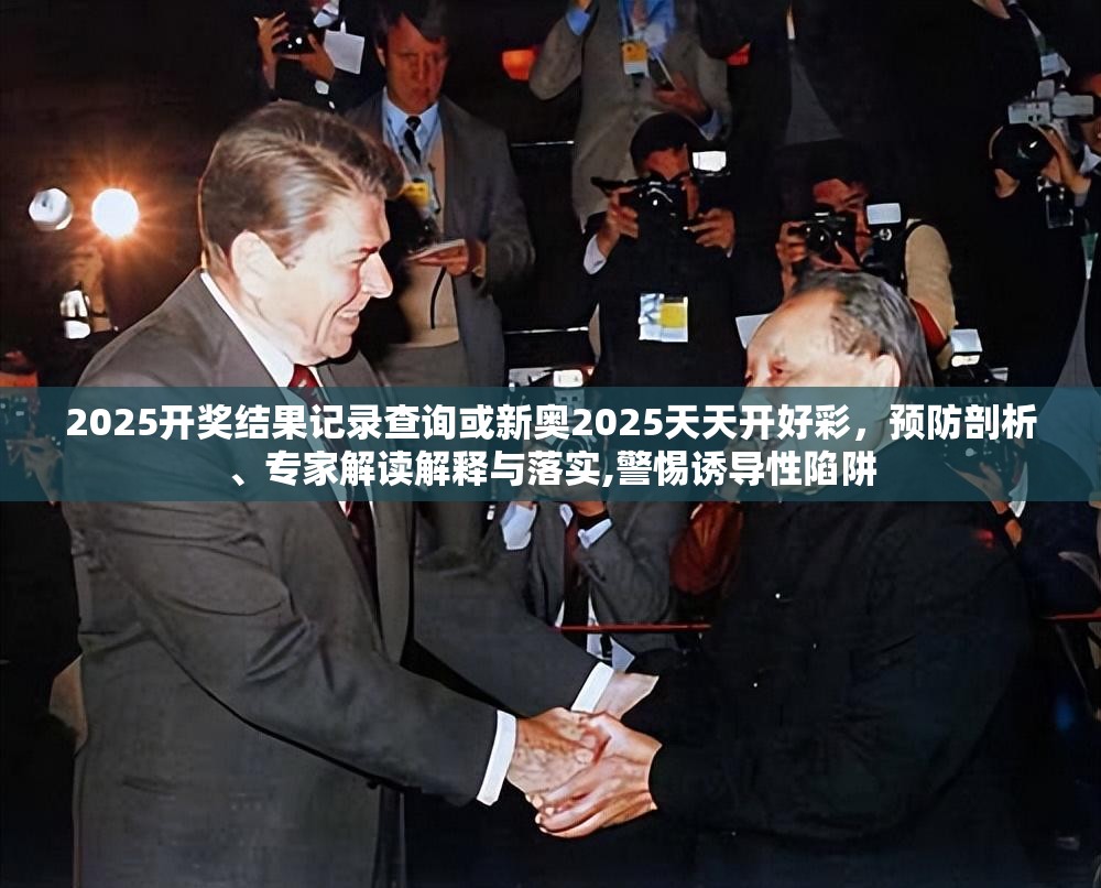 2025開獎(jiǎng)結(jié)果記錄查詢或新奧2025天天開好彩，預(yù)防剖析、專家解讀解釋與落實(shí),警惕誘導(dǎo)性陷阱