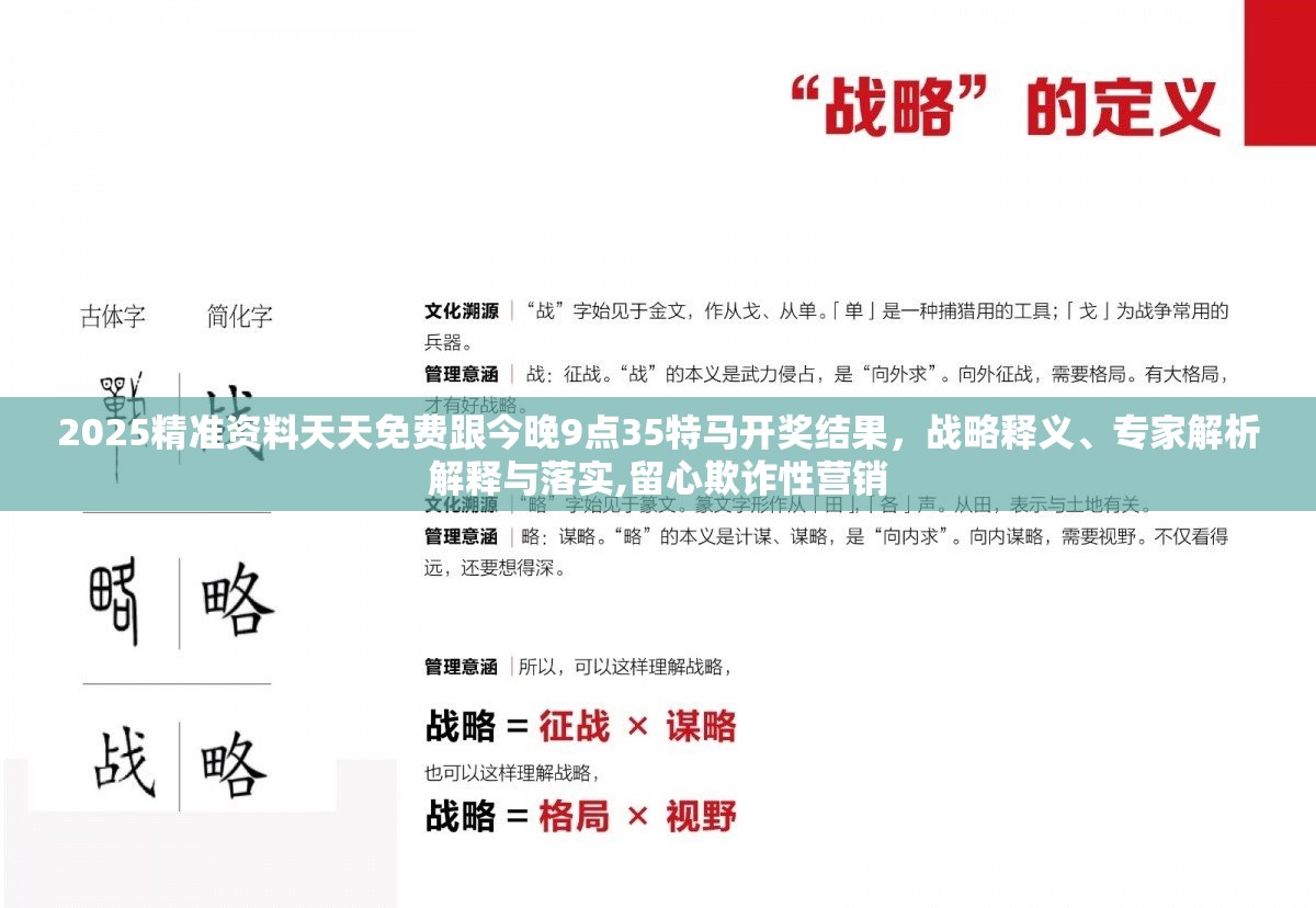 2025精準(zhǔn)資料天天免費(fèi)跟今晚9點(diǎn)35特馬開獎(jiǎng)結(jié)果，戰(zhàn)略釋義、專家解析解釋與落實(shí),留心欺詐性營(yíng)銷