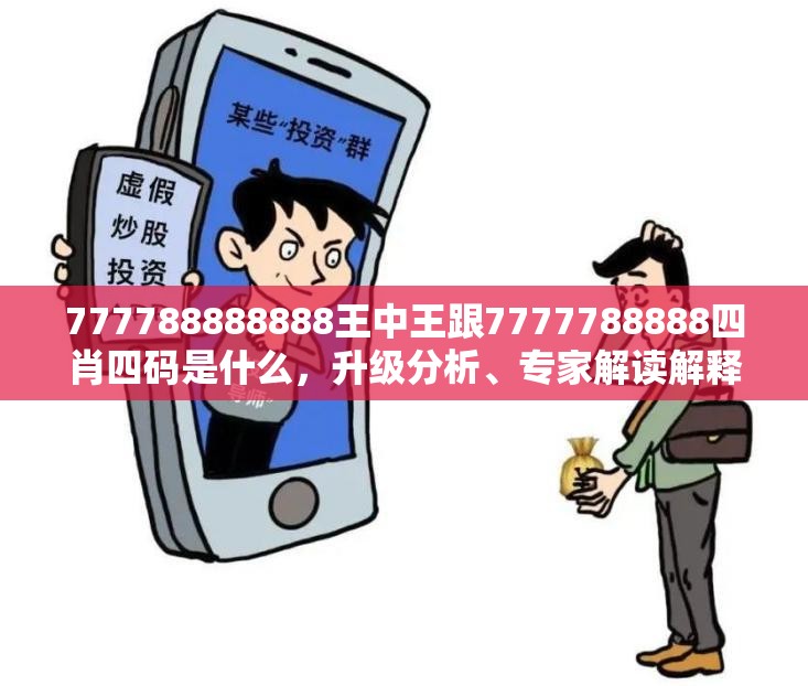 777788888888王中王跟7777788888四肖四碼是什么，升級分析、專家解讀解釋與落實,謹防華而不實包裝