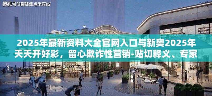 2025年最新資料大全官網(wǎng)入口與新奧2025年天天開好彩，留心欺詐性營銷-貼切釋義、專家解讀解釋與落實