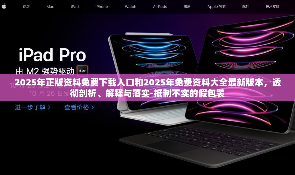 2025年正版資料免費下載入口和2025年免費資料大全最新版本，透徹剖析、解釋與落實-抵制不實的假包裝