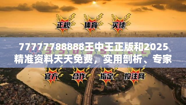 77777788888王中王正版和2025精準(zhǔn)資料天天免費(fèi)，實(shí)用剖析、專(zhuān)家解讀解釋與落實(shí)?