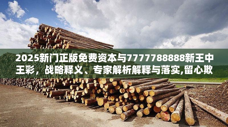 2025新門正版免費資本與7777788888新王中王彩，戰(zhàn)略釋義、專家解析解釋與落實,留心欺詐性營銷