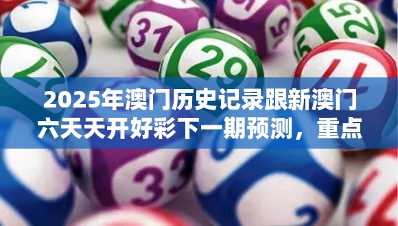 2025年澳門歷史記錄跟新澳門六天天開好彩下一期預(yù)測，重點(diǎn)釋義、解釋與落實(shí),警惕不實(shí)的釣魚鉤