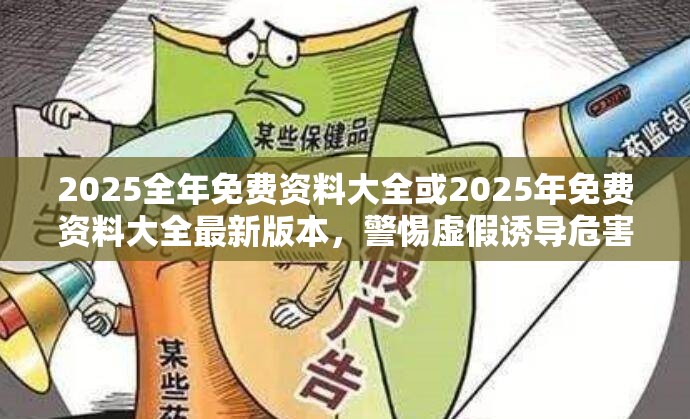2025全年免費資料大全或2025年免費資料大全最新版本，警惕虛假誘導(dǎo)危害-痛點釋義、專家解析解釋與落實