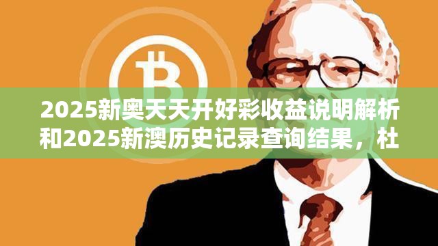 2025新奧天天開好彩收益說明解析和2025新澳歷史記錄查詢結(jié)果，杜絕欺詐的巧言辭-數(shù)字釋義、專家解析解釋與落實