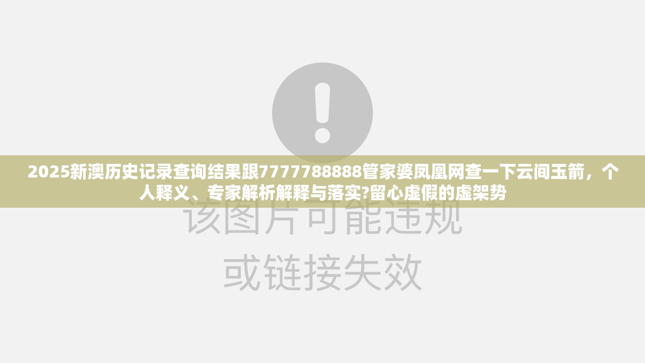 2025新澳歷史記錄查詢結(jié)果跟7777788888管家婆鳳凰網(wǎng)查一下云間玉箭，個(gè)人釋義、專家解析解釋與落實(shí)?留心虛假的虛架勢(shì)