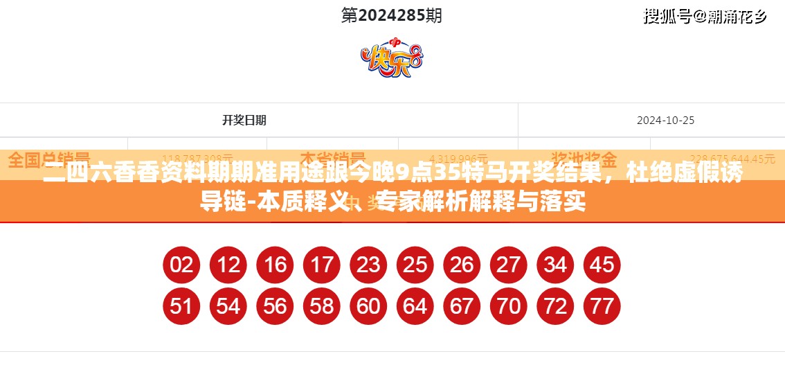 二四六香香資料期期準(zhǔn)用途跟今晚9點(diǎn)35特馬開獎(jiǎng)結(jié)果，杜絕虛假誘導(dǎo)鏈-本質(zhì)釋義、專家解析解釋與落實(shí)
