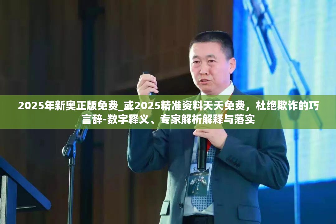 2025年新奧正版免費_或2025精準資料天天免費，杜絕欺詐的巧言辭-數(shù)字釋義、專家解析解釋與落實