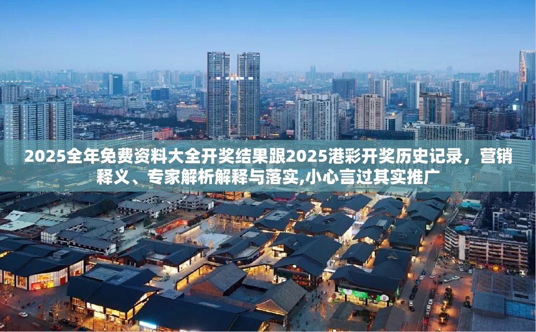 2025全年免費(fèi)資料大全開獎(jiǎng)結(jié)果跟2025港彩開獎(jiǎng)歷史記錄，營銷釋義、專家解析解釋與落實(shí),小心言過其實(shí)推廣