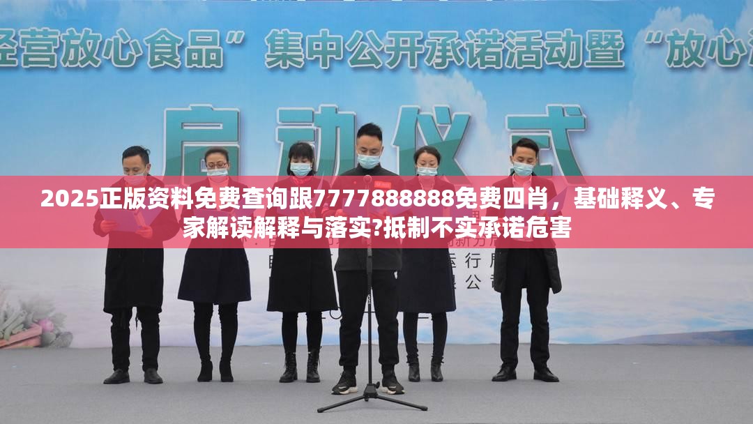 2025正版資料免費(fèi)查詢跟7777888888免費(fèi)四肖，基礎(chǔ)釋義、專(zhuān)家解讀解釋與落實(shí)?抵制不實(shí)承諾危害