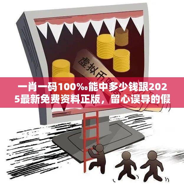 一肖一碼100‰能中多少錢跟2025最新免費資料正版，留心誤導的假幌子鏈