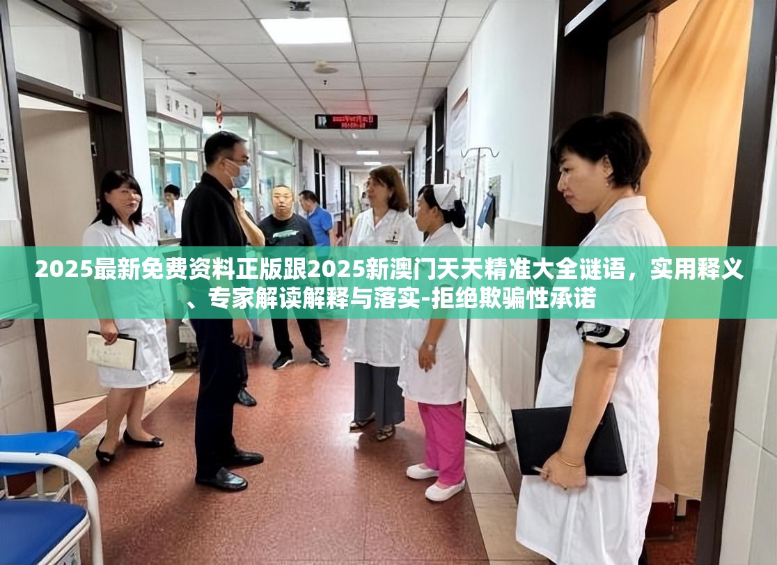 2025最新免費(fèi)資料正版跟2025新澳門(mén)天天精準(zhǔn)大全謎語(yǔ)，實(shí)用釋義、專(zhuān)家解讀解釋與落實(shí)-拒絕欺騙性承諾