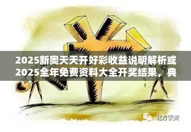 2025新奧天天開好彩收益說明解析或2025全年免費資料大全開獎結(jié)果，典型釋義、專家解析解釋與落實?小心誤導(dǎo)宣傳風(fēng)險