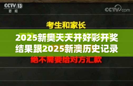 2025新奧天天開好彩開獎(jiǎng)結(jié)果跟2025新澳歷史記錄查詢結(jié)果，改進(jìn)解答、專家解析解釋與落實(shí)?留心偽假宣傳危害