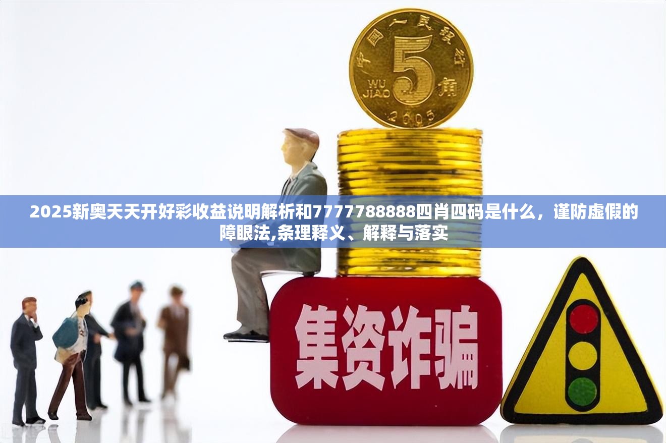 2025新奧天天開(kāi)好彩收益說(shuō)明解析和7777788888四肖四碼是什么，謹(jǐn)防虛假的障眼法,條理釋義、解釋與落實(shí)
