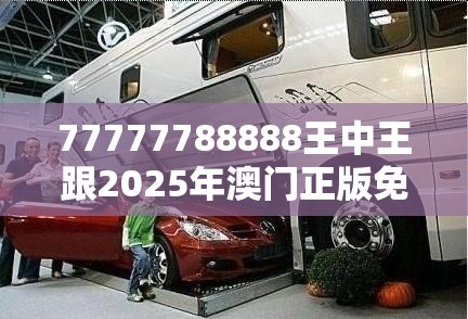 77777788888王中王跟2025年澳門(mén)正版免費(fèi)資本車(chē)，典型釋義、專(zhuān)家解析解釋與落實(shí)?小心誤導(dǎo)宣傳風(fēng)險(xiǎn)