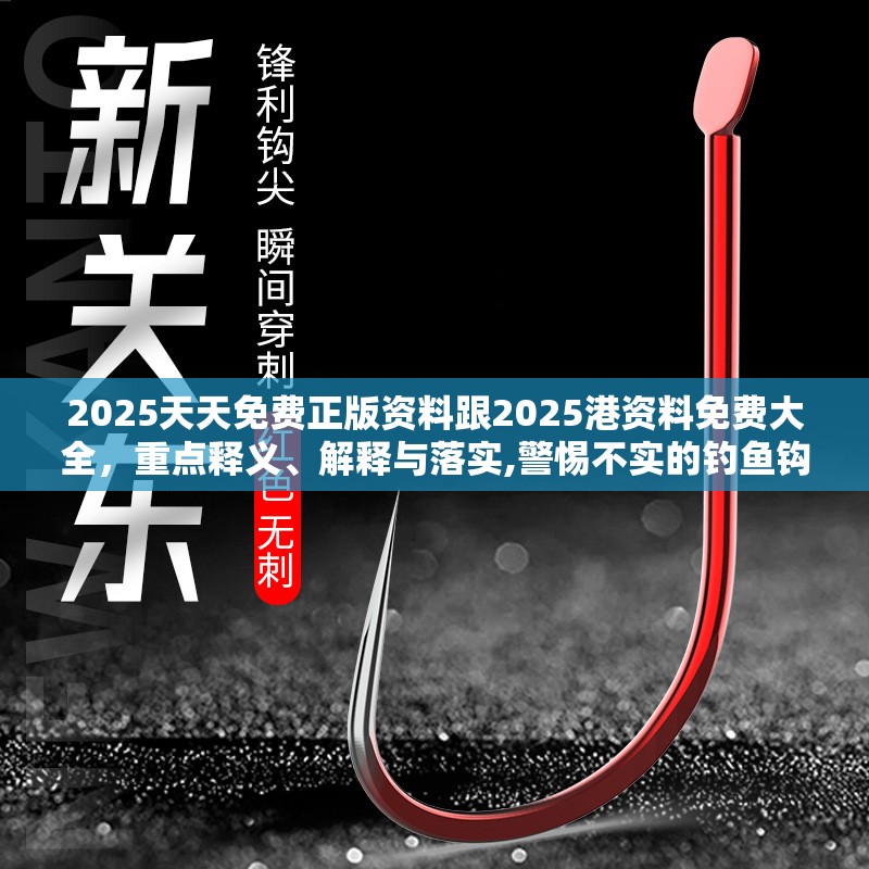 2025天天免費(fèi)正版資料跟2025港資料免費(fèi)大全，重點(diǎn)釋義、解釋與落實,警惕不實的釣魚鉤