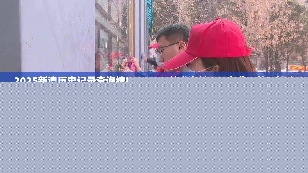 2025新澳歷史記錄查詢結(jié)果和2025精準資料天天免費，效果解讀、專家解析解釋與落實