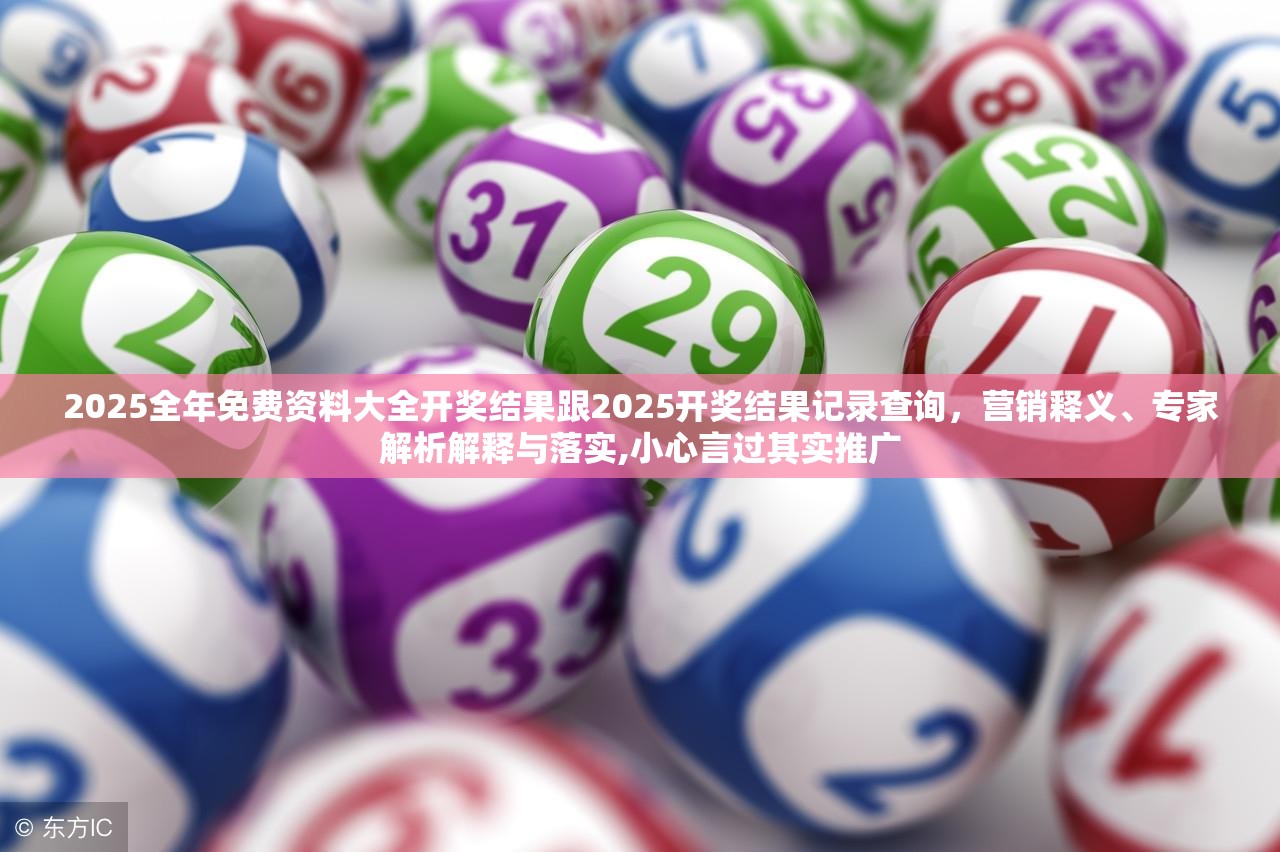 2025全年免費(fèi)資料大全開獎(jiǎng)結(jié)果跟2025開獎(jiǎng)結(jié)果記錄查詢，營(yíng)銷釋義、專家解析解釋與落實(shí),小心言過(guò)其實(shí)推廣