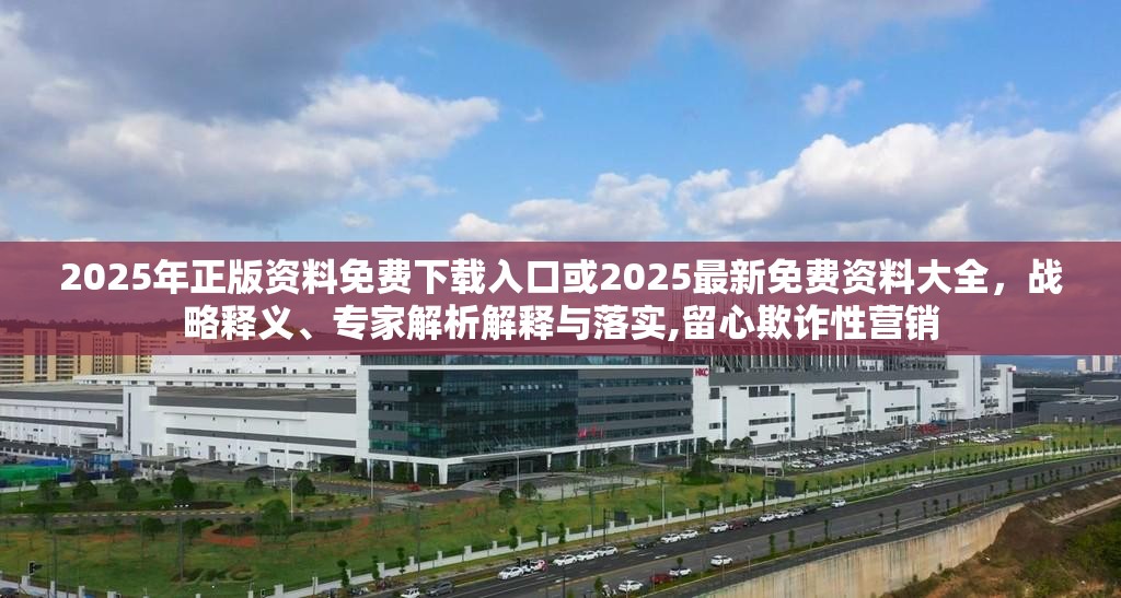 2025年正版資料免費(fèi)下載入口或2025最新免費(fèi)資料大全，戰(zhàn)略釋義、專(zhuān)家解析解釋與落實(shí),留心欺詐性營(yíng)銷(xiāo)