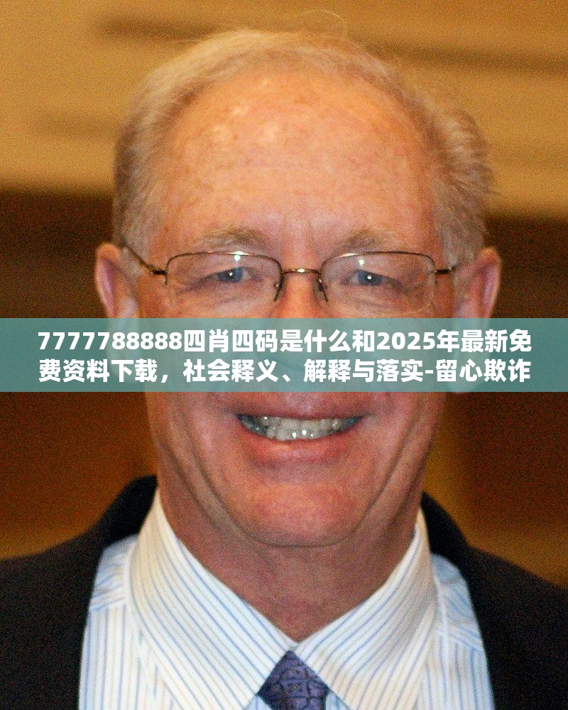 7777788888四肖四碼是什么和2025年最新免費資料下載，社會釋義、解釋與落實-留心欺詐性廣告