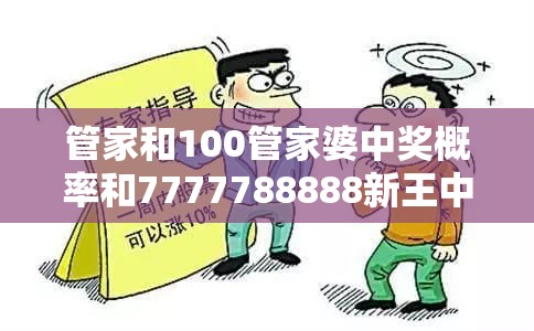 管家和100管家婆中獎概率和7777788888新王中王彩，基礎(chǔ)釋義、專家解析解釋與落實?杜絕虛假誘導(dǎo)詞
