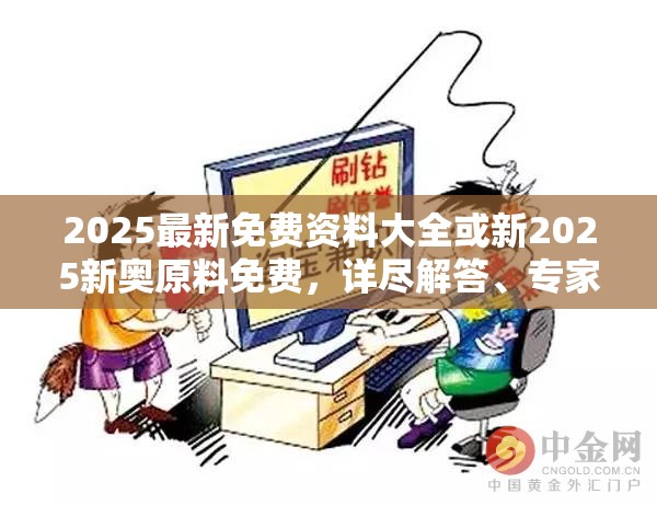 2025最新免費(fèi)資料大全或新2025新奧原料免費(fèi)，詳盡解答、專家解讀解釋與落實(shí)?小心虛假的陷阱