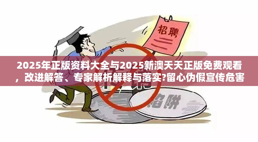 2025年正版資料大全與2025新澳天天正版免費觀看，改進解答、專家解析解釋與落實?留心偽假宣傳危害