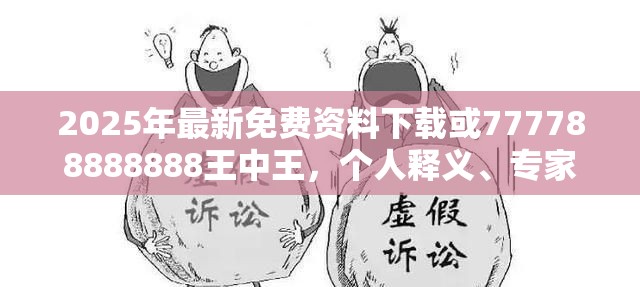 2025年最新免費(fèi)資料下載或777788888888王中王，個(gè)人釋義、專家解析解釋與落實(shí)?留心虛假的虛架勢