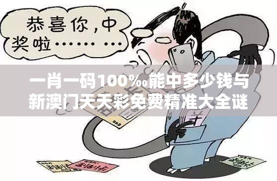 一肖一碼100‰能中多少錢(qián)與新澳門(mén)天天彩免費(fèi)精準(zhǔn)大全謎語(yǔ)，留心誤導(dǎo)的假幌子鏈