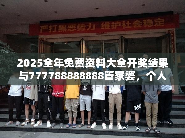 2025全年免費(fèi)資料大全開獎(jiǎng)結(jié)果與777788888888管家婆，個(gè)人釋義、專家解析解釋與落實(shí)?留心虛假的虛架勢