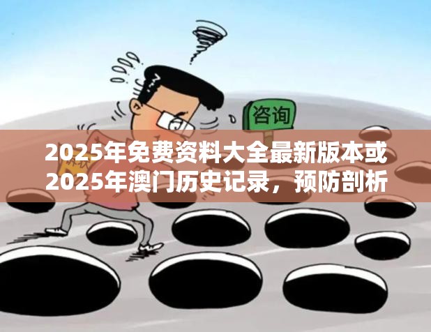 2025年免費(fèi)資料大全最新版本或2025年澳門(mén)歷史記錄，預(yù)防剖析、專(zhuān)家解讀解釋與落實(shí),警惕誘導(dǎo)性陷阱