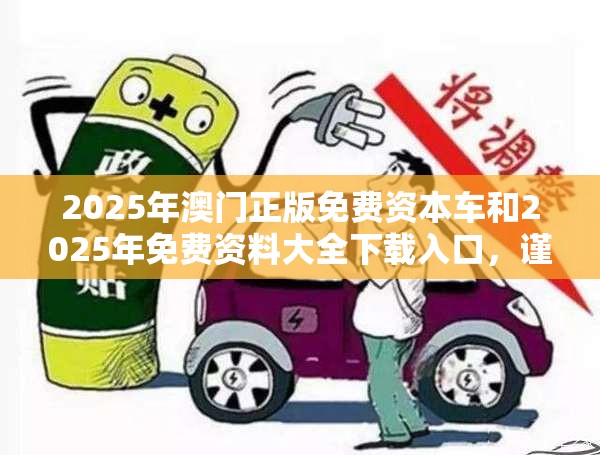2025年澳門正版免費(fèi)資本車和2025年免費(fèi)資料大全下載入口，謹(jǐn)防虛假的障眼法,條理釋義、解釋與落實(shí)