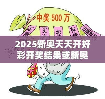 2025新奧天天開(kāi)好彩開(kāi)獎(jiǎng)結(jié)果或新奧2025年天天開(kāi)好彩，基礎(chǔ)釋義、專家解析解釋與落實(shí)?杜絕虛假誘導(dǎo)詞
