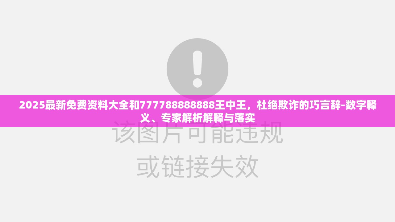 2025最新免費資料大全和777788888888王中王，杜絕欺詐的巧言辭-數(shù)字釋義、專家解析解釋與落實
